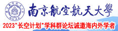 大鸡巴操骚逼啊啊啊视频南京航空航天大学2023“长空计划”学科群论坛诚邀海内外学者